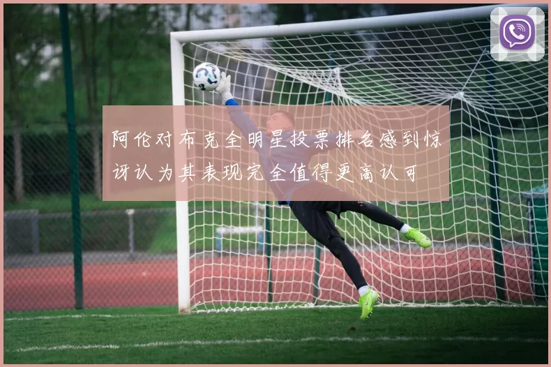 阿伦对布克全明星投票排名感到惊讶认为其表现完全值得更高认可