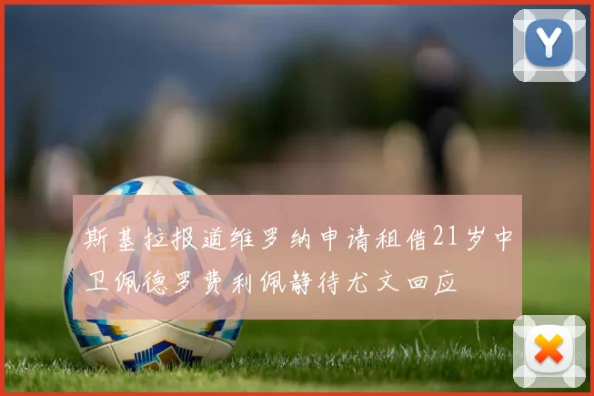 斯基拉报道维罗纳申请租借21岁中卫佩德罗费利佩静待尤文回应